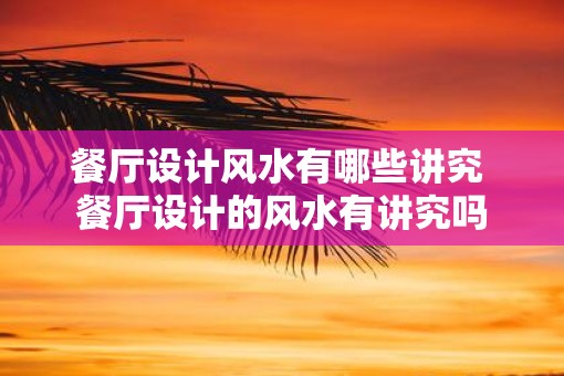 餐厅设计风水有哪些讲究 餐厅设计的风水有讲究吗