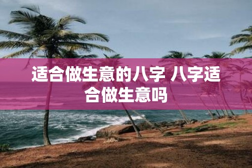 适合做生意的八字 八字适合做生意吗