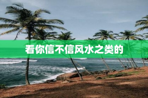 看你信不信风水之类的