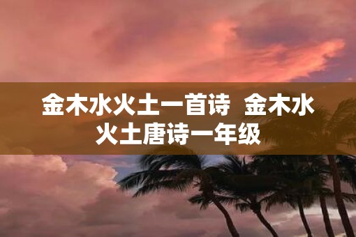 金木水火土一首诗  金木水火土唐诗一年级