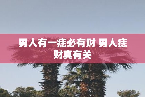 男人有一痣必有财 男人痣财真有关