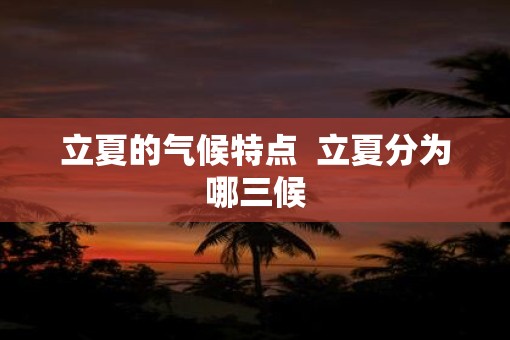立夏的气候特点  立夏分为哪三候