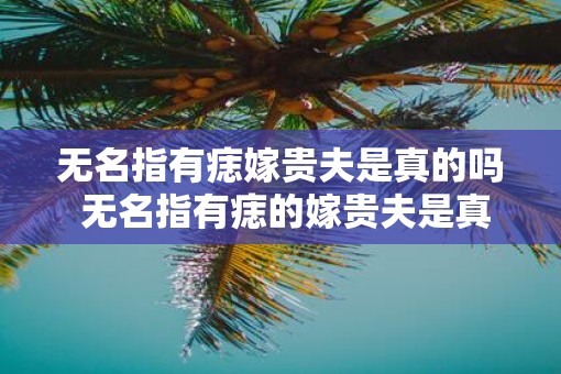 无名指有痣嫁贵夫是真的吗 无名指有痣的嫁贵夫是真的吗