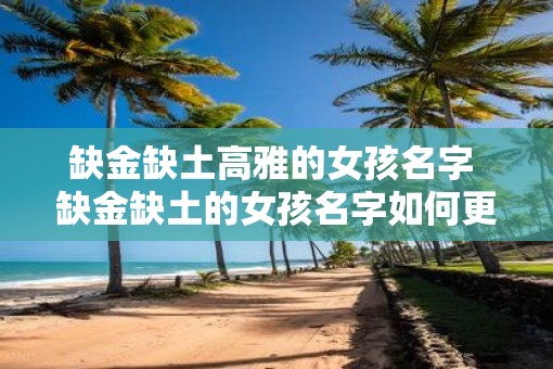 缺金缺土高雅的女孩名字 缺金缺土的女孩名字如何更高雅 缺金缺土高雅的女孩名字 缺金缺土的女孩名字如何更高雅