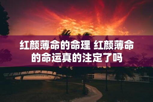 红颜薄命的命理 红颜薄命的命运真的注定了吗