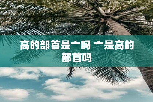 高的部首是亠吗 亠是高的部首吗
