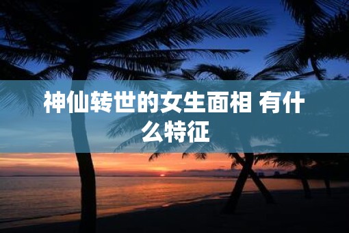 神仙转世的女生面相 有什么特征