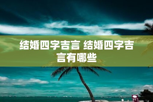 结婚四字吉言 结婚四字吉言有哪些