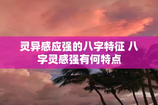 灵异感应强的八字特征 八字灵感强有何特点