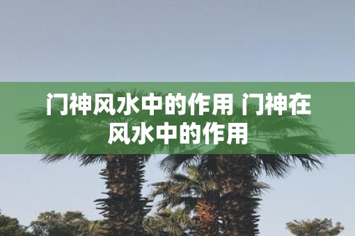 门神风水中的作用 门神在风水中的作用