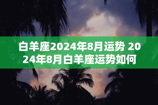 白羊座2025年8月运势 2025年8月白羊座运势如何