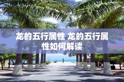 龙的五行属性 龙的五行属性如何解读 龙的五行属性 龙的五行属性如何解读