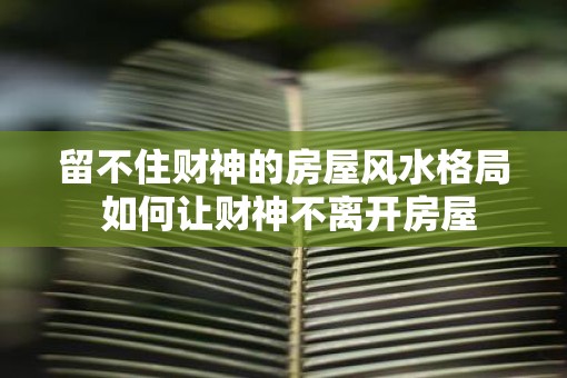 留不住财神的房屋风水格局 如何让财神不离开房屋