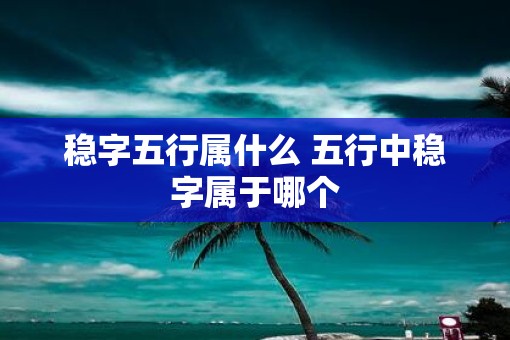 稳字五行属什么 五行中稳字属于哪个