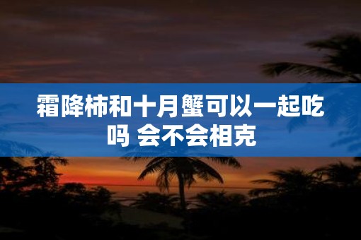 霜降柿和十月蟹可以一起吃吗 会不会相克