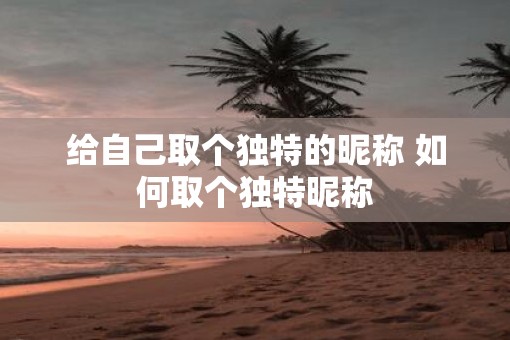 给自己取个独特的昵称 如何取个独特昵称