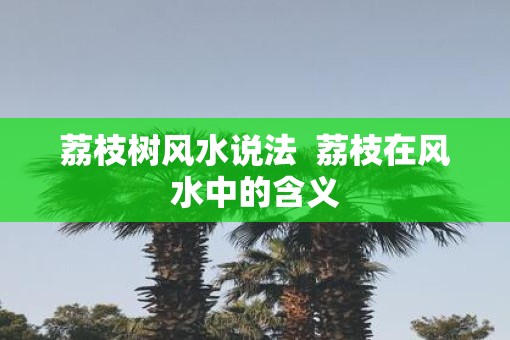 荔枝树风水说法  荔枝在风水中的含义