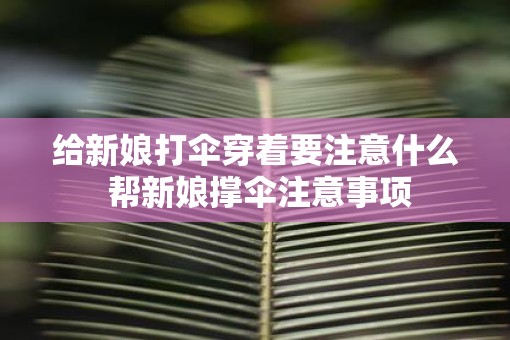 给新娘打伞穿着要注意什么 帮新娘撑伞注意事项