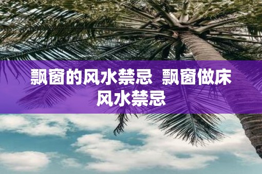 飘窗的风水禁忌  飘窗做床风水禁忌