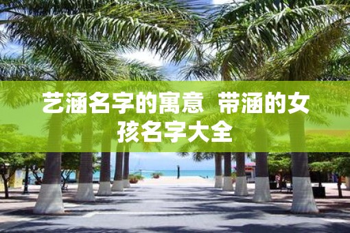 艺涵名字的寓意  带涵的女孩名字大全