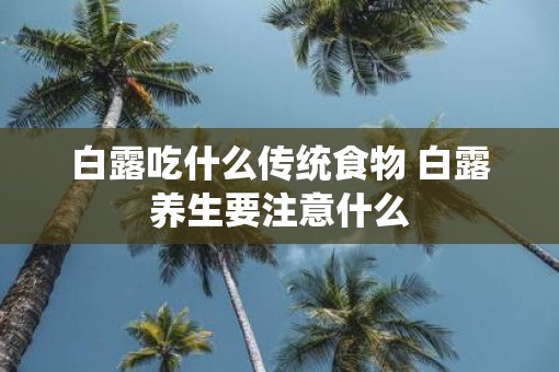 白露吃什么传统食物 白露养生要注意什么