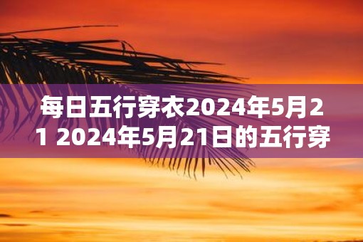 每日五行穿衣2025年5月21 2025年5月21日的五行穿衣规则是什么