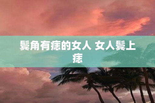鬓角有痣的女人 女人鬓上痣