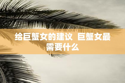 给巨蟹女的建议  巨蟹女最需要什么