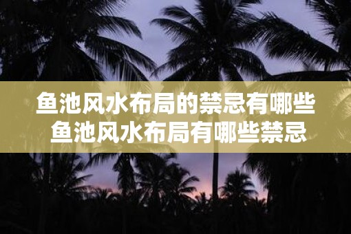 鱼池风水布局的禁忌有哪些 鱼池风水布局有哪些禁忌