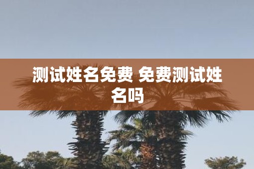 测试姓名免费 免费测试姓名吗