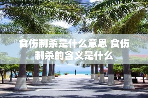 食伤制杀是什么意思 食伤制杀的含义是什么