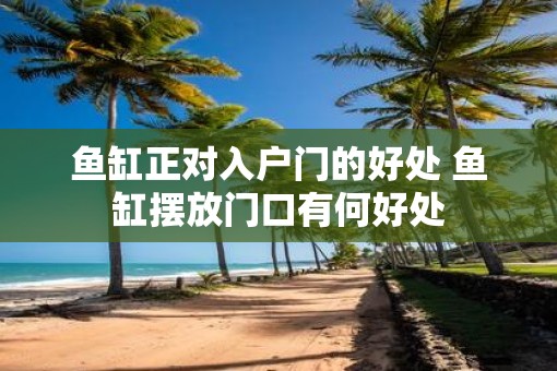 鱼缸正对入户门的好处 鱼缸摆放门口有何好处