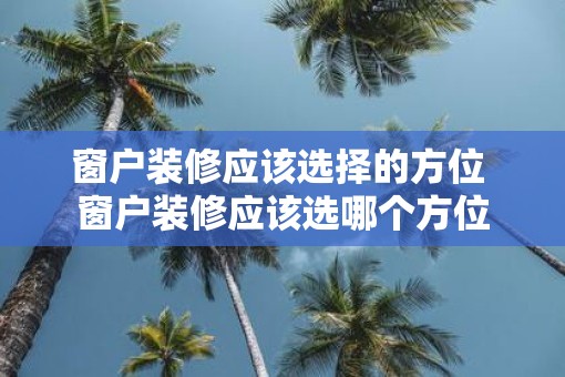 窗户装修应该选择的方位 窗户装修应该选哪个方位