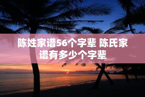陈姓家谱56个字辈 陈氏家谱有多少个字辈