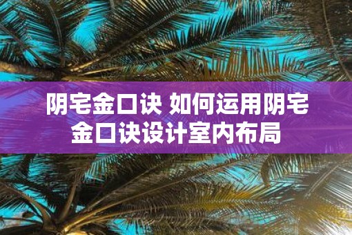 阴宅金口诀 如何运用阴宅金口诀设计室内布局