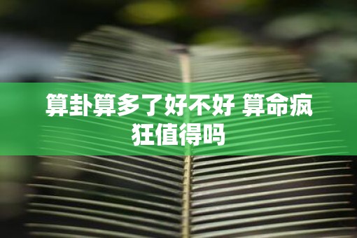 算卦算多了好不好 算命疯狂值得吗