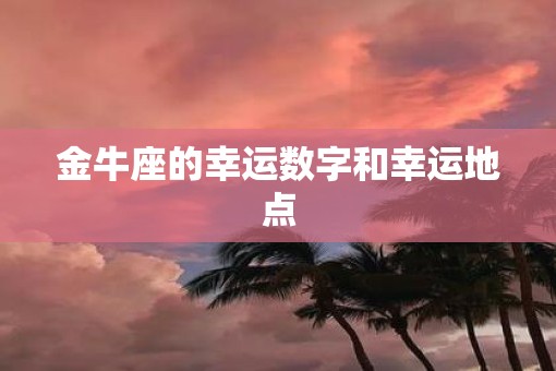 金牛座的幸运数字和幸运地点
