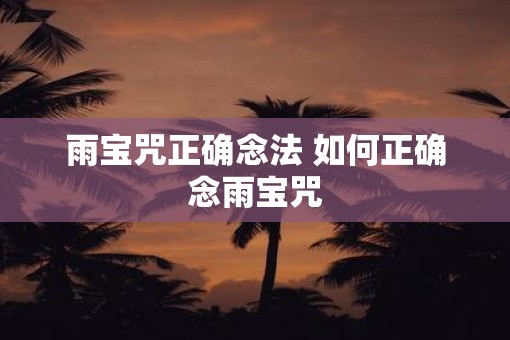 雨宝咒正确念法 如何正确念雨宝咒