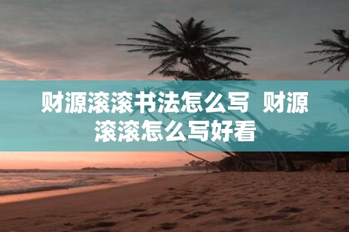 财源滚滚书法怎么写  财源滚滚怎么写好看