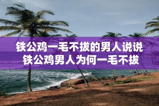 铁公鸡一毛不拔的男人说说 铁公鸡男人为何一毛不拔