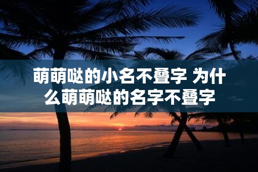 萌萌哒的小名不叠字 为什么萌萌哒的名字不叠字
