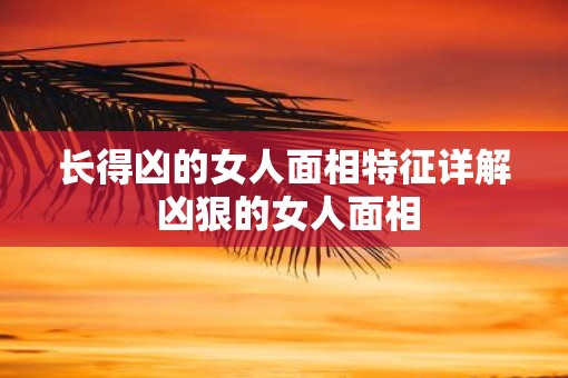 长得凶的女人面相特征详解 凶狠的女人面相