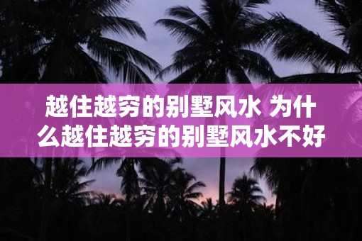 越住越穷的别墅风水 为什么越住越穷的别墅风水不好