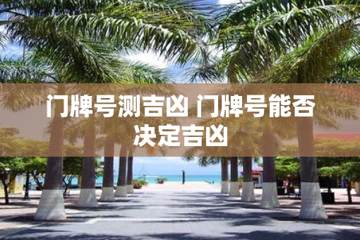 门牌号测吉凶 门牌号能否决定吉凶 门牌号测吉凶 门牌号能否决定吉凶