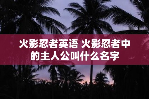 火影忍者英语 火影忍者中的主人公叫什么名字