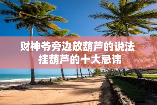 财神爷旁边放葫芦的说法  挂葫芦的十大忌讳