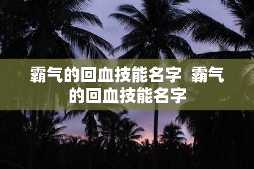 霸气的回血技能名字  霸气的回血技能名字
