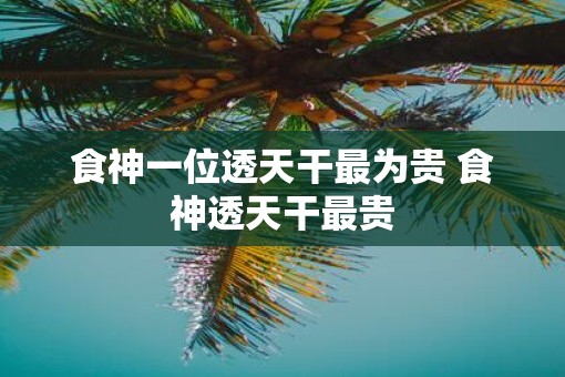 食神一位透天干最为贵 食神透天干最贵