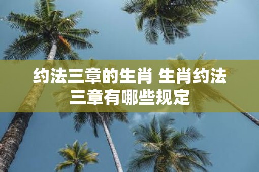 约法三章的生肖 生肖约法三章有哪些规定
