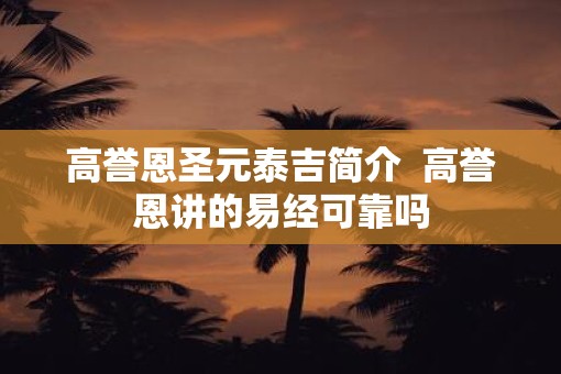 高誉恩圣元泰吉简介  高誉恩讲的易经可靠吗